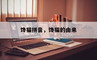 馋猫拼音，馋猫的由来