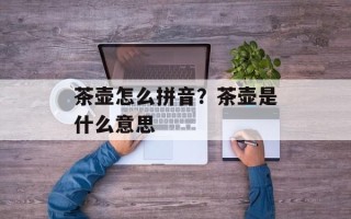 茶壶怎么拼音？茶壶是什么意思