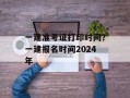一建准考证打印时间？一建报名时间2024年