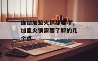 连锁加盟火锅都要啥，加盟火锅需要了解的几个点