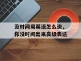没时间用英语怎么说，你没时间出来高级表达