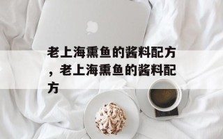 老上海熏鱼的酱料配方，老上海熏鱼的酱料配方