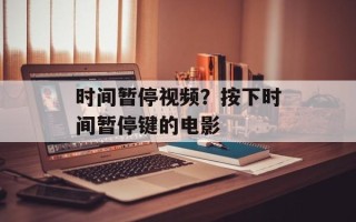 时间暂停视频？按下时间暂停键的电影