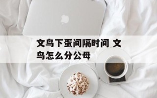 文鸟下蛋间隔时间 文鸟怎么分公母