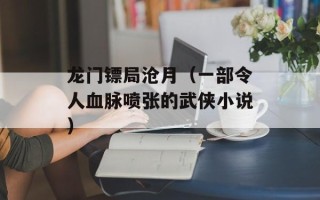 龙门镖局沧月（一部令人血脉喷张的武侠小说）
