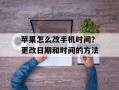 苹果怎么改手机时间？更改日期和时间的方法