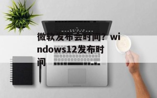 微软发布会时间？windows12发布时间