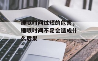 睡眠时间过短的危害，睡眠时间不足会造成什么后果