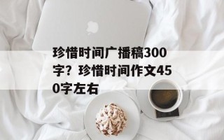 珍惜时间广播稿300字？珍惜时间作文450字左右