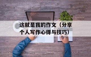 这就是我的作文（分享个人写作心得与技巧）