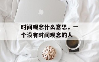 时间观念什么意思，一个没有时间观念的人