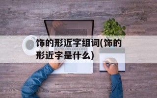 饰的形近字组词(饰的形近字是什么)