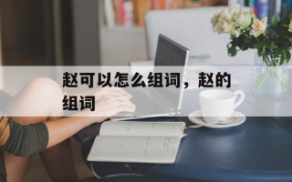 赵可以怎么组词，赵的组词