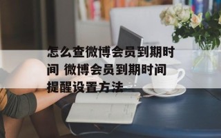怎么查微博会员到期时间 微博会员到期时间提醒设置方法