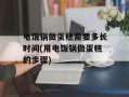 电饭锅做蛋糕需要多长时间(用电饭锅做蛋糕的步骤)