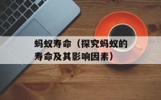 蚂蚁寿命（探究蚂蚁的寿命及其影响因素）