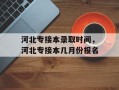 河北专接本录取时间，河北专接本几月份报名