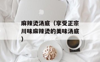 麻辣烫汤底（享受正宗川味麻辣烫的美味汤底）