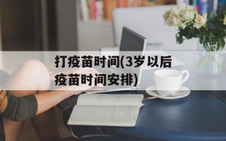 打疫苗时间(3岁以后疫苗时间安排)
