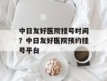 中日友好医院挂号时间？中日友好医院预约挂号平台