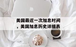 美国最近一次加息时间，美国加息历史详细表
