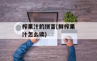 榨果汁的拼音(鲜榨果汁怎么读)