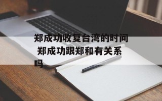 郑成功收复台湾的时间 郑成功跟郑和有关系吗