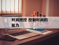 时间把控 控制时间的能力