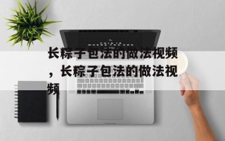 长粽子包法的做法视频，长粽子包法的做法视频
