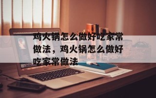 鸡火锅怎么做好吃家常做法，鸡火锅怎么做好吃家常做法