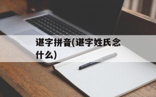 谌字拼音(谌字姓氏念什么)