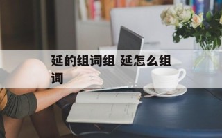 延的组词组 延怎么组词