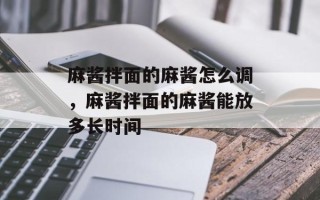 麻酱拌面的麻酱怎么调，麻酱拌面的麻酱能放多长时间