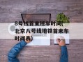 8号线首末班车时间(北京八号线地铁首末车时间表)