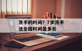洗手的时间？7步洗手法全程时间是多长