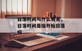日落时间与什么有关，日落时间是指开始日落吗