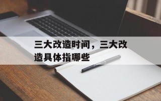 三大改造时间，三大改造具体指哪些
