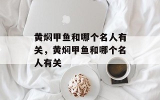 黄焖甲鱼和哪个名人有关，黄焖甲鱼和哪个名人有关
