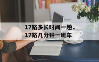 17路多长时间一趟，17路几分钟一班车