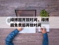 绿博园开放时间，绿博园免费后开放时间