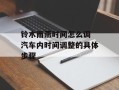铃木雨燕时间怎么调 汽车内时间调整的具体步骤