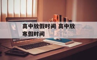 高中放假时间 高中放寒假时间
