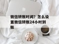 微信转账时间？怎么设置微信转账24小时到账