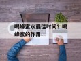 喝蜂蜜水最佳时间？喝蜂蜜的作用