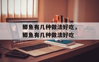 鲫鱼有几种做法好吃，鲫鱼有几种做法好吃