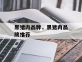 黑猪肉品牌，黑猪肉品牌推荐