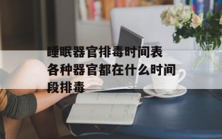 睡眠器官排毒时间表 各种器官都在什么时间段排毒
