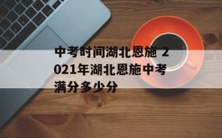 中考时间湖北恩施 2021年湖北恩施中考满分多少分