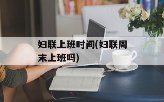 妇联上班时间(妇联周末上班吗)