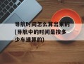 导航时间怎么算出来的(导航中的时间是按多少车速算的)